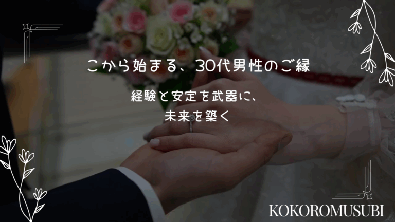 30代男性の婚活をテーマにしたイメージ画像。指輪をはめた男女の手を背景に、『ここから始まる、30代男性のご縁　経験と安定を武器に、未来を築く』というキャッチコピーとKOKOROMUSUBIの文字が入っている。