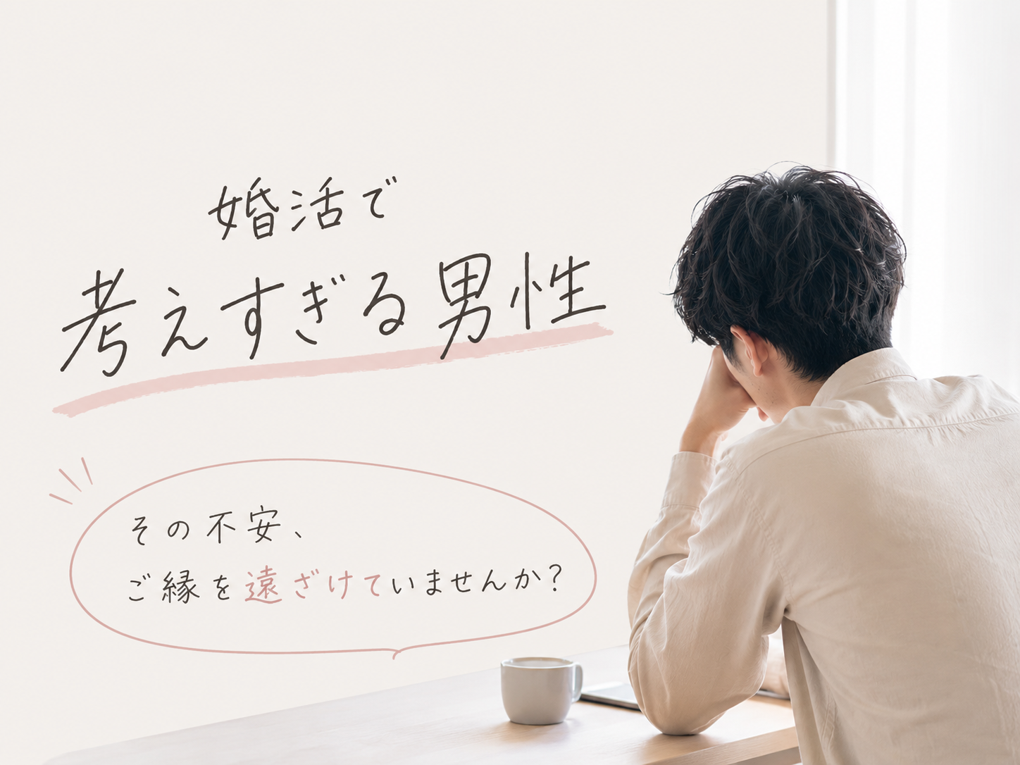 婚活で考えすぎる男性をテーマにしたイメージ画像。カフェのような落ち着いた空間で男性が一人考え込む様子と、「婚活で考えすぎる男性」「その不安、ご縁を遠ざけていませんか？」という手書き風の文字が配置されている。