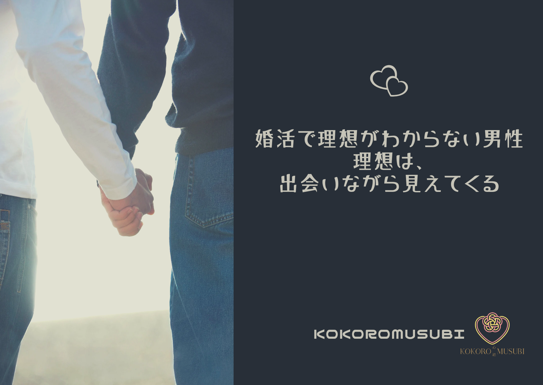 婚活で理想がわからない男性という文字と、「理想は、出会いながら見えてくる」というキャッチコピーが入った画像で、屋外で手をつなぐ男女の後ろ姿とKOKOROMUSUBIのロゴが配置された、前向きな雰囲気のビジュアル。