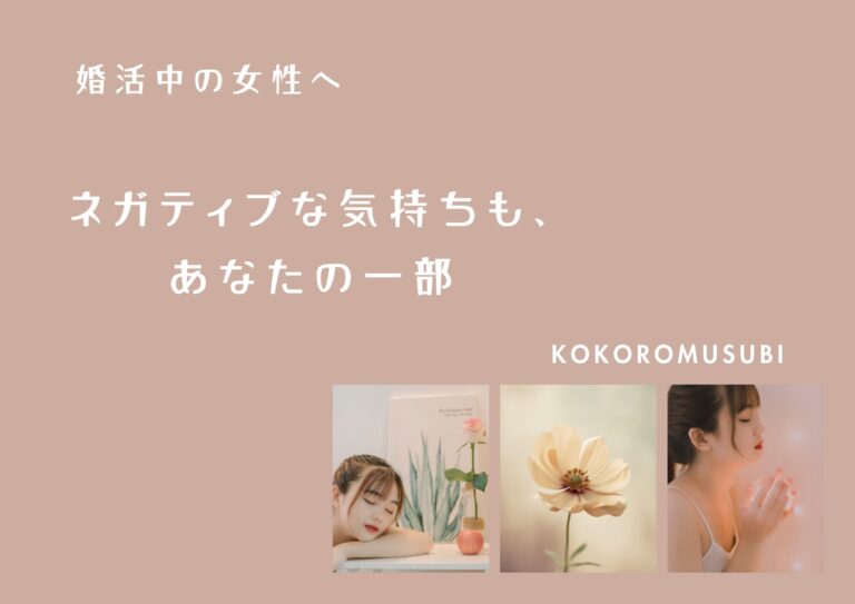 婚活中の女性に向けたメッセージ画像。優しいピンクベージュの背景に「ネガティブな気持ちも、あなたの一部」という言葉が白文字で記され、下部には女性の横顔や花の写真が並び、右下にKOKOROMUSUBIのロゴが配置されている。